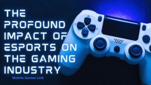 The Profound Impact of Esports on the Gaming Industry